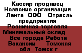 Кассир-продавец › Название организации ­ Лента, ООО › Отрасль предприятия ­ Розничная торговля › Минимальный оклад ­ 1 - Все города Работа » Вакансии   . Томская обл.,Томск г.